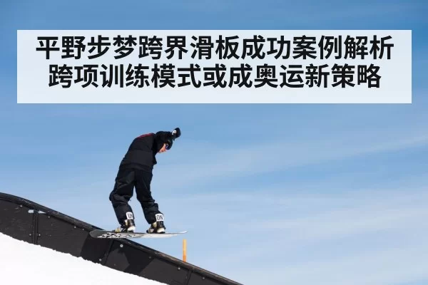 平野步梦跨界滑板成功案例解析跨项训练模式或成奥运新策略